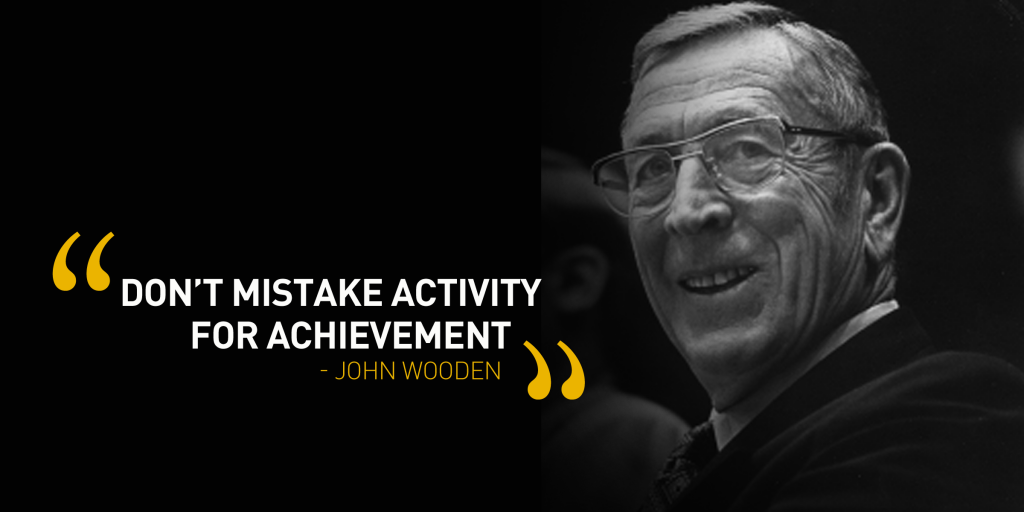 John Wooden - Don't mistake activity for achievement