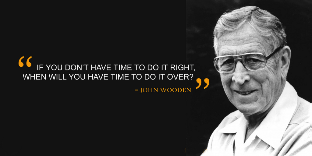 John Wooden - If you don't have time to do it right
