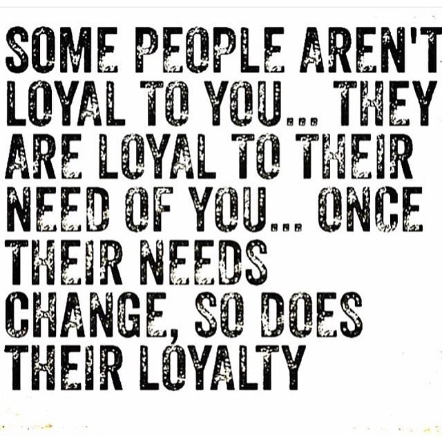 Some people aren't loyal to you